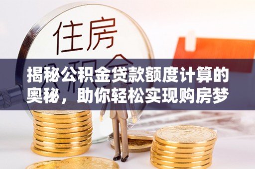 扎兰屯揭秘公积金贷款额度计算的奥秘，助你轻松实现购房梦