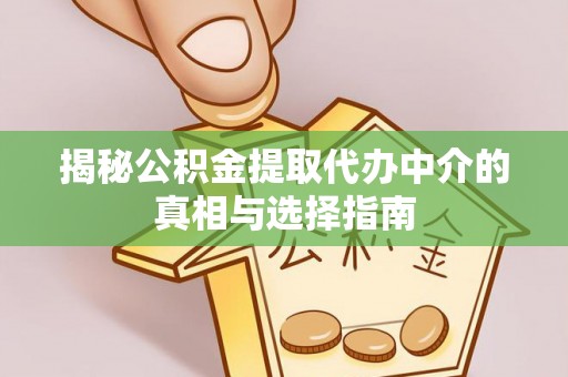 扎兰屯揭秘公积金提取代办中介的真相与选择指南