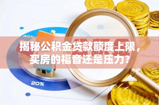 扎兰屯揭秘公积金贷款额度上限，买房的福音还是压力？