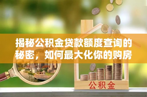 扎兰屯揭秘公积金贷款额度查询的秘密，如何最大化你的购房资金？