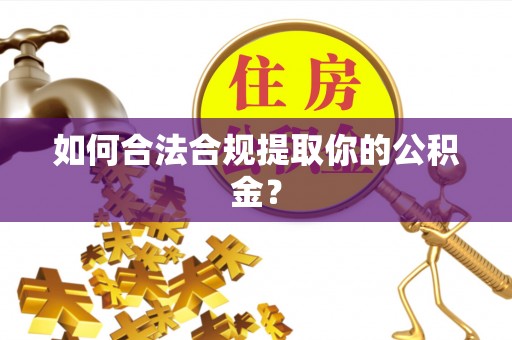 扎兰屯如何合法合规提取你的公积金？