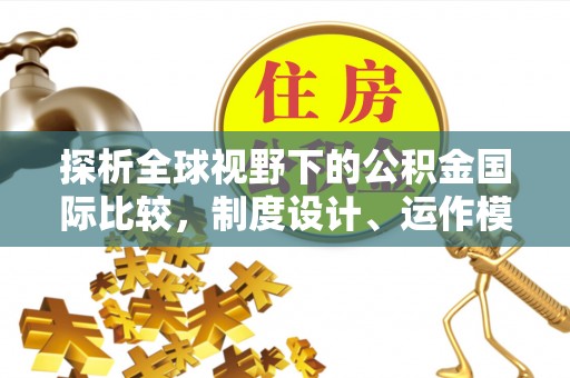 扎兰屯探析全球视野下的公积金国际比较，制度设计、运作模式与未来趋势