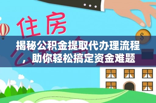 扎兰屯揭秘公积金提取代办理流程，助你轻松搞定资金难题