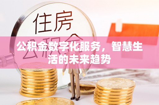 扎兰屯公积金数字化服务，智慧生活的未来趋势