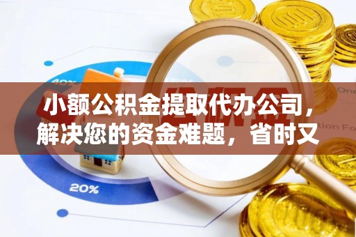 扎兰屯小额公积金提取代办公司，解决您的资金难题，省时又省心