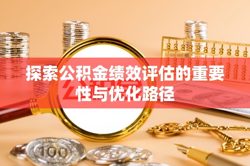 扎兰屯探索公积金绩效评估的重要性与优化路径