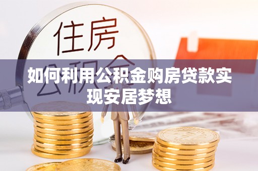 扎兰屯如何利用公积金购房贷款实现安居梦想