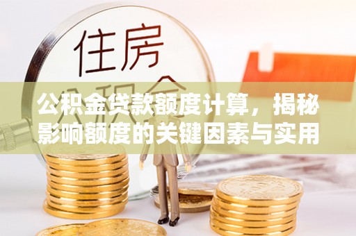 扎兰屯公积金贷款额度计算，揭秘影响额度的关键因素与实用技巧