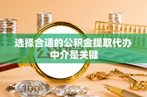 扎兰屯选择合适的公积金提取代办中介是关键