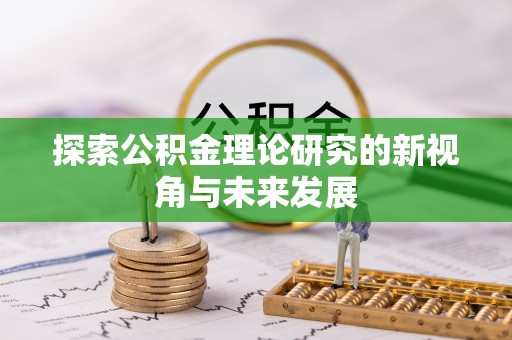 扎兰屯探索公积金理论研究的新视角与未来发展