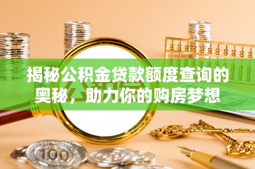 扎兰屯揭秘公积金贷款额度查询的奥秘，助力你的购房梦想