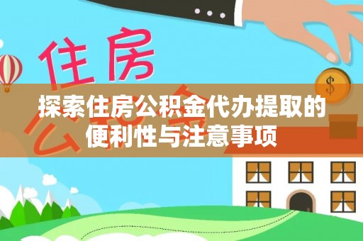 扎兰屯探索住房公积金代办提取的便利性与注意事项