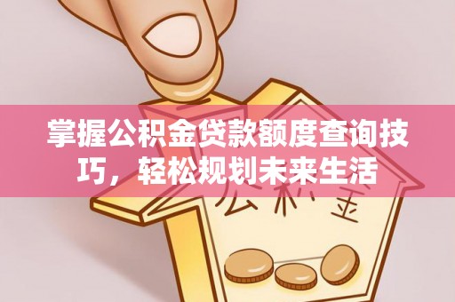 扎兰屯掌握公积金贷款额度查询技巧，轻松规划未来生活